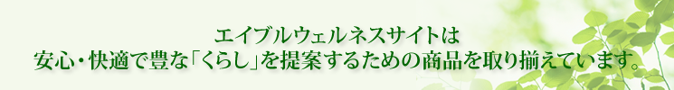 エイブルウェルネスサイトは
安心・快適で豊な「くらし」を提案するための商品を取り揃えています。