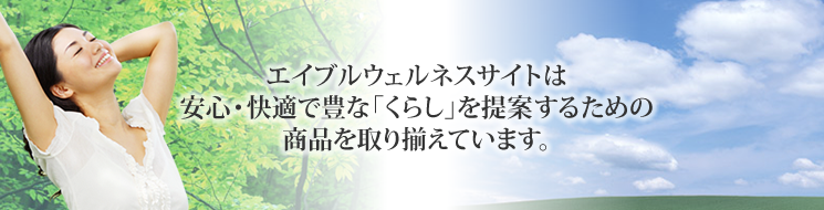 エイブルウェルネスサイトは安心・快適で豊な「くらし」を提案するための商品を取り揃えています。